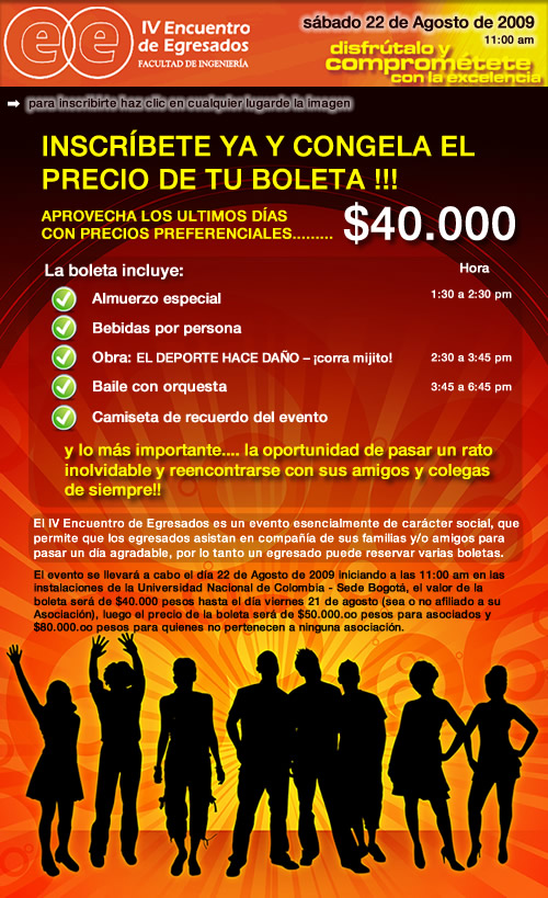 INSCRIBETE YA y congela el precio de tu boleta!! Ultimos dias con precios preferenciales $40000 hasta el dia viernes 21 de Agosto. La cita es el sabado 22 de Agosto en la UNAL - Sede Bogota. Te esperamos en el IV Encuentro de Egresados de Ingenieria!!